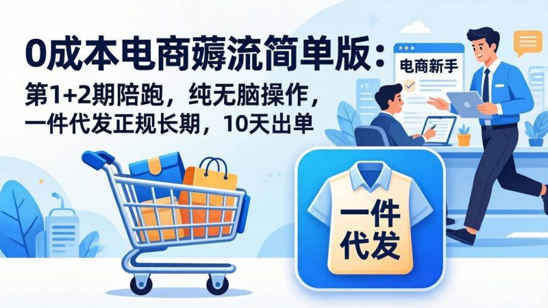 0成本电商薅流简单版：第1+2期陪跑，纯无脑操作，一件代发正规长期，10天出单-58电商