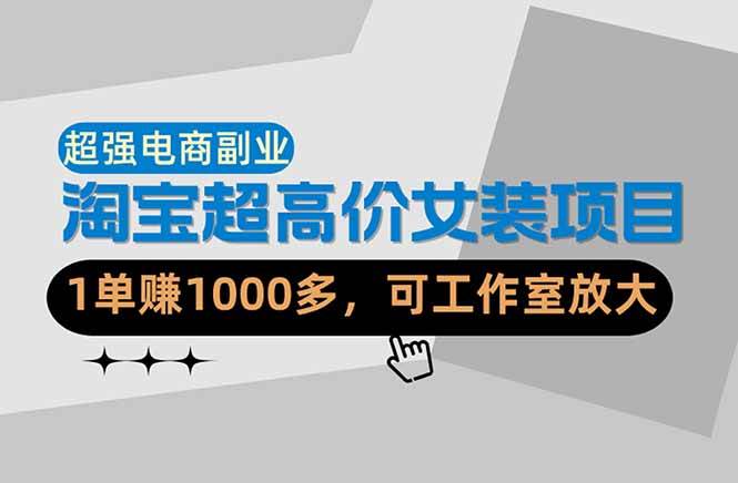 【超强副业】淘宝超高价女装项目：1单赚1000多，可工作室放大（共52节）-58电商