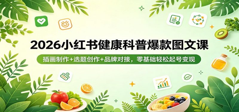 2026小红书健康科普爆款图文课：插画制作+选题创作+品牌对接，零基础轻松起号变现-58电商
