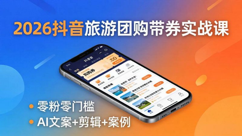 2026抖音旅游团购带券实战课：零粉零门槛，AI文案+剪辑+案例，躺着赚门票佣金-58电商