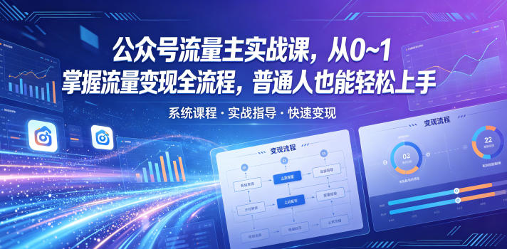 公众号流量主实战课，从0~1掌握流量变现全流程，普通人也能轻松上手-58电商