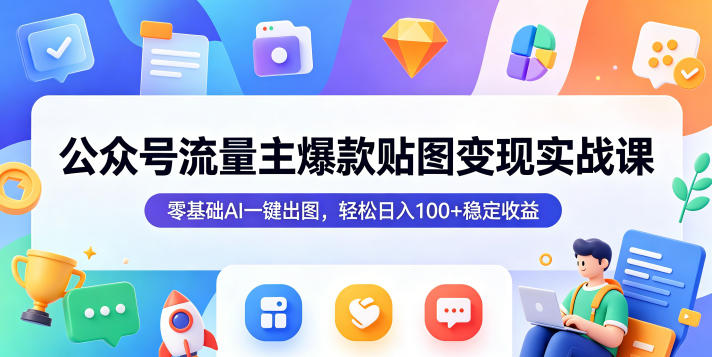 公众号流量主爆款贴图变现实战课，零基础AI一键出图，轻松日入100+稳定收益-58电商