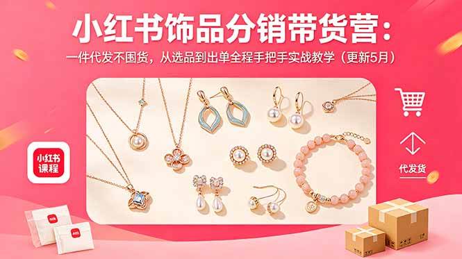 小红书饰品分销带货营：一件代发不囤货，从选品到出单全程手把手实战教学（更新5月）-58电商