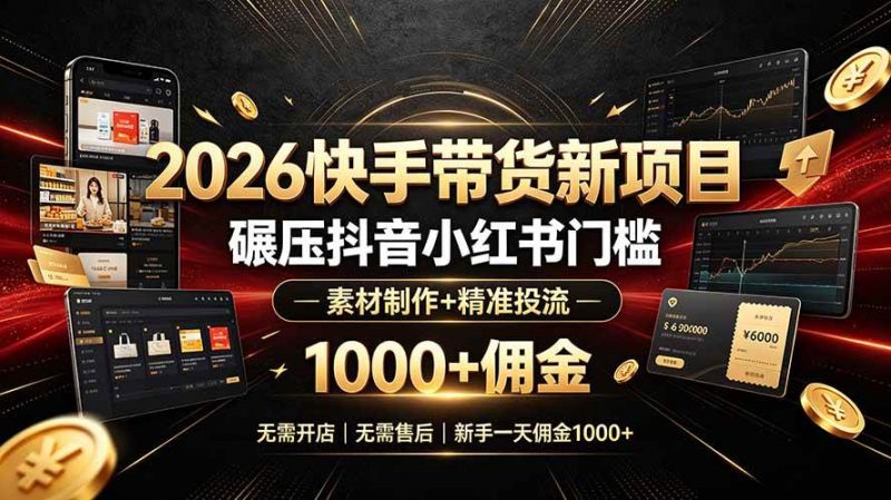 2026快手带货新项目｜碾压抖音小红书门槛，素材制作+精准投流，无需开店，无需售后，新手一天佣金1000+-58电商