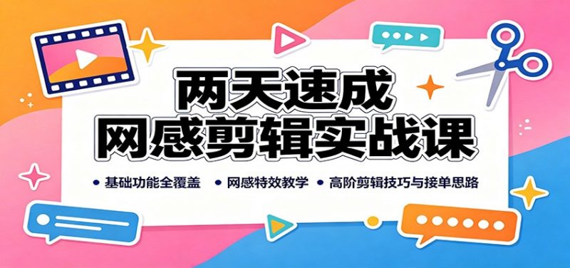 两天速成网感剪辑实战课：基础功能全覆盖，网感特效教学，高阶剪辑技巧与接单思路-58电商