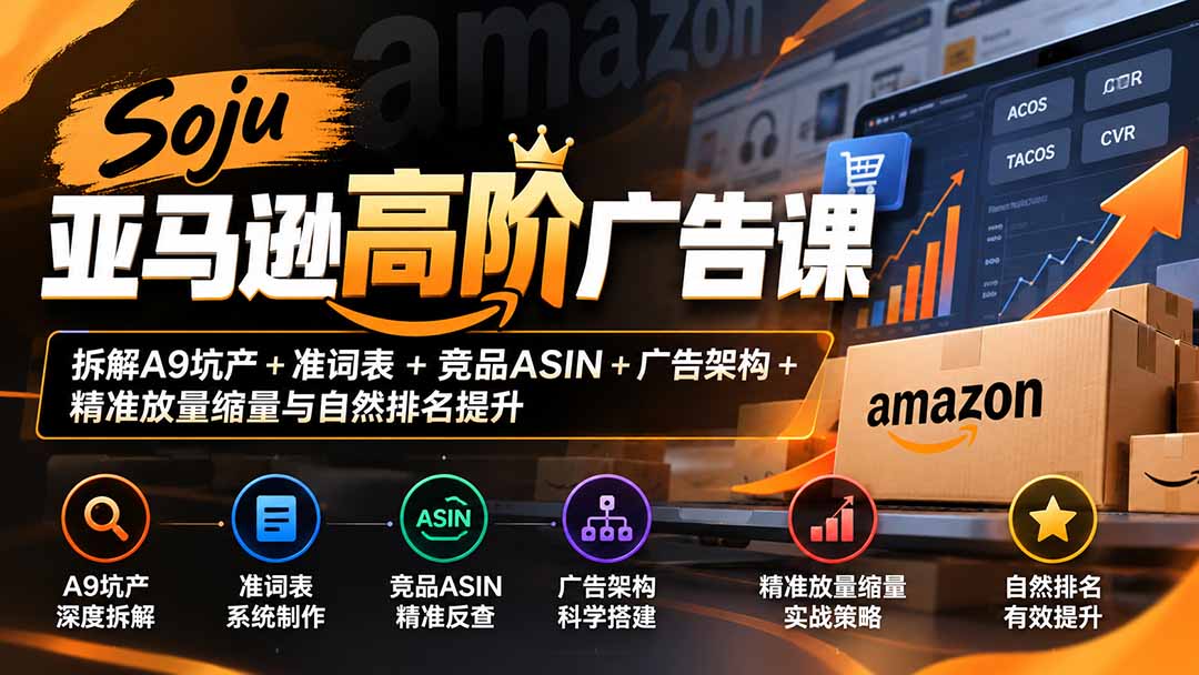 Soju亚马逊高阶广告课：拆解A9坑产+准词表+竞品ASIN+广告架构+精准放量缩量与自然排名提升-58电商