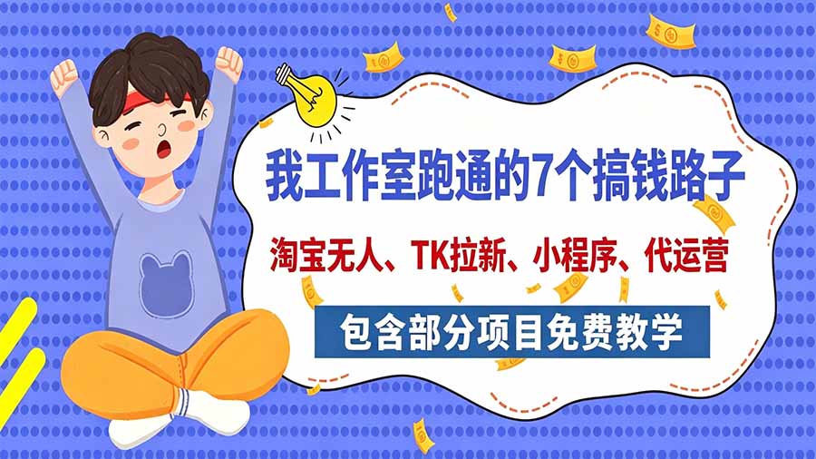 我工作室跑通的7个搞钱路子，今天全盘托出，包含部分项目免费教学(淘宝、拉新、小程序、代运营-58电商