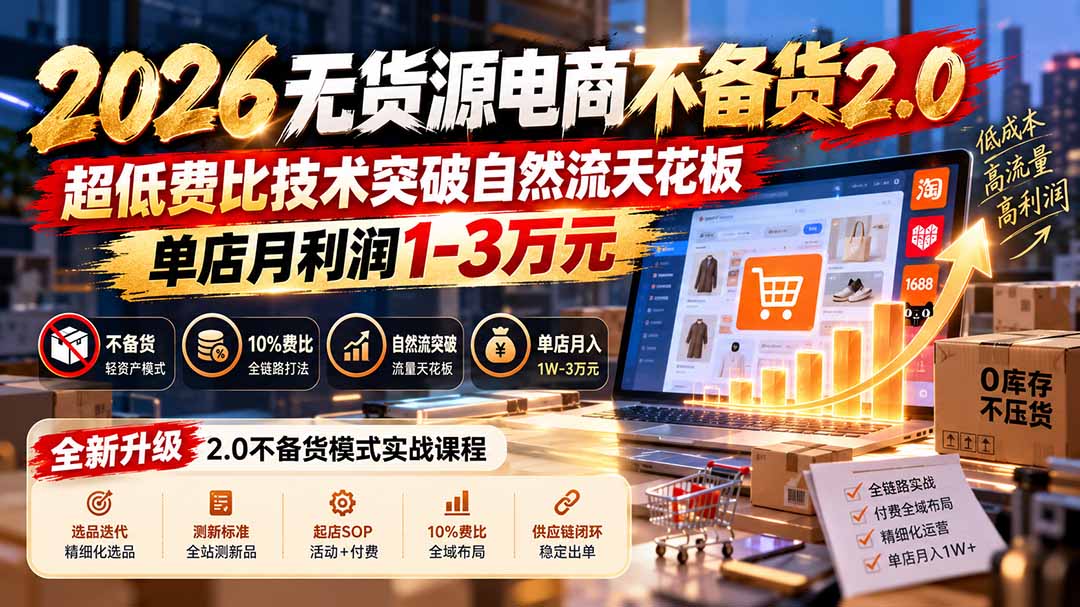 2026无货源电商不备货2.0【更新1019】：超低费比技术突破自然流天花板，单店月利润1-3万元-58电商