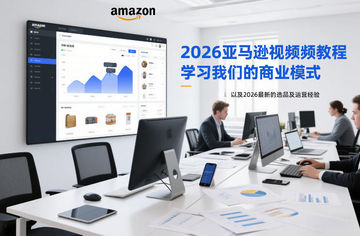 2026亚马逊视频教程，学习我们的商业模式，以及2026最新的选品及运营经验(更新1027)-58电商