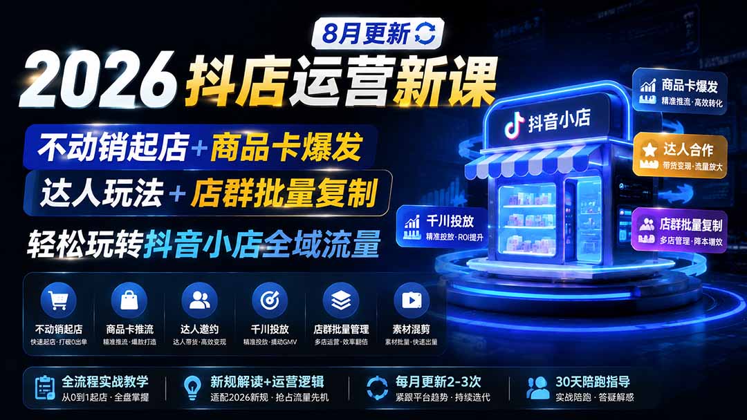 2026抖店运营新课｜更新1026｜不动销起店+商品卡爆发｜达人玩法+店群批量复制｜轻松玩转抖音小店全域流量-58电商